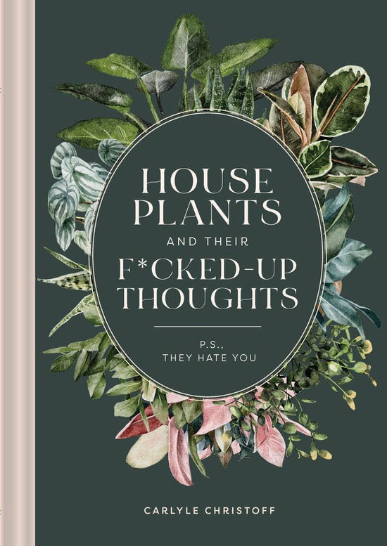 Houseplants and Their Fucked-Up Thoughts: PS, They Hate You